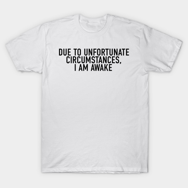 Due to Unfortunate Circumstances, I am Awake T-Shirt-TOZ